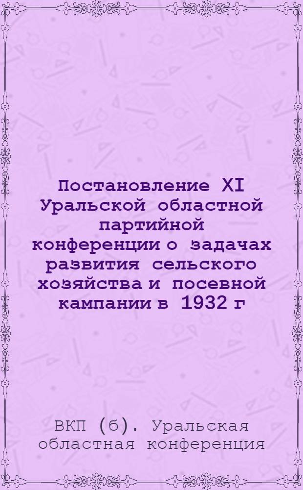 Постановление XI Уральской областной партийной конференции о задачах развития сельского хозяйства и посевной кампании в 1932 г. на Урале : Проект