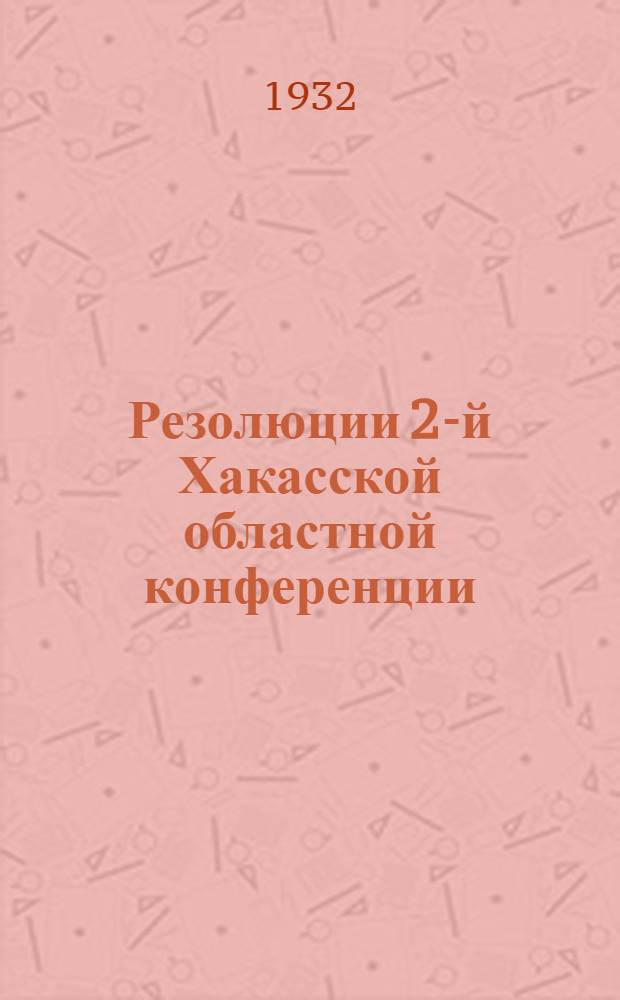 Резолюции 2-й Хакасской областной конференции : (8-12 янв. 1932 г.)