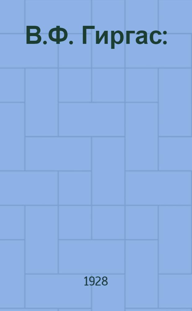 В.Ф. Гиргас : (К сорокалетию со дня его смерти)