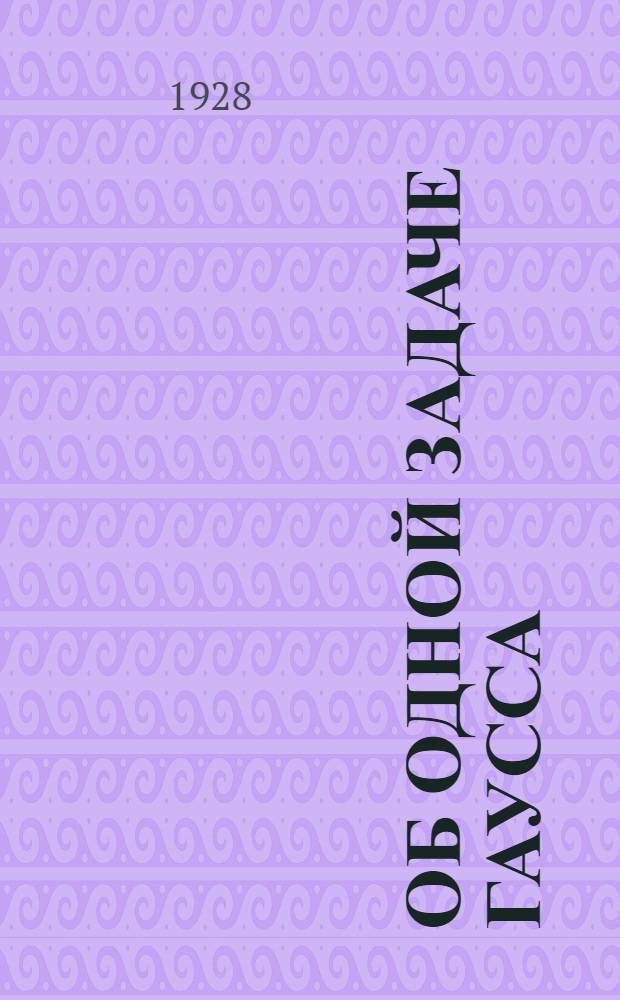 Об одной задаче Гаусса : (Представлено акад. Я.В. Успенским в ОФМ 9 V 1928)