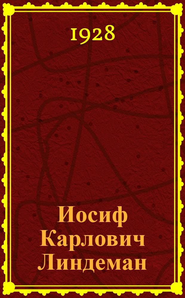 Иосиф Карлович Линдеман : К 40-летию научной и литературной деятельности : 1888-1928