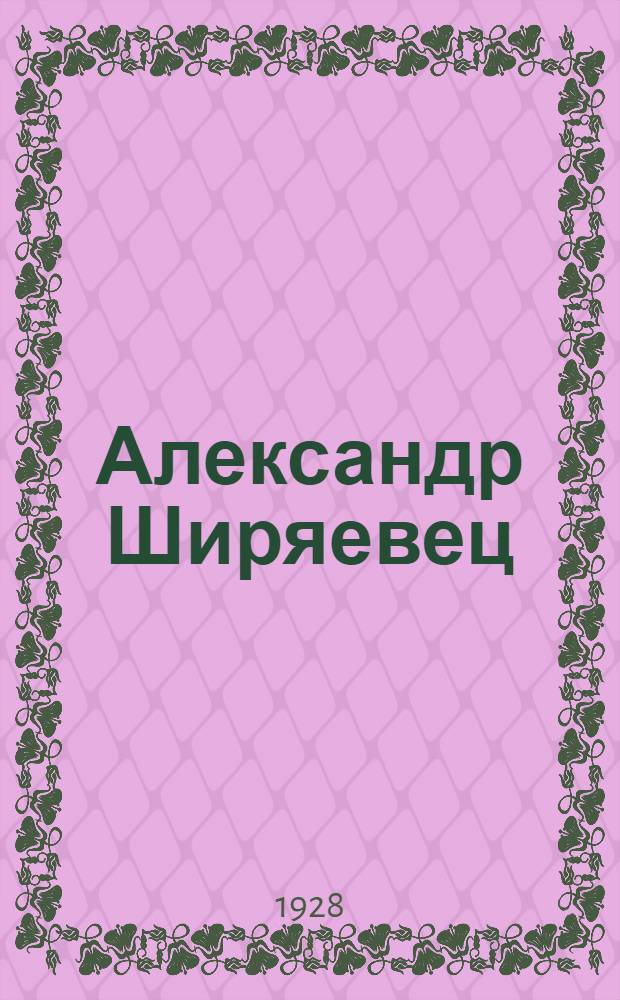 Александр Ширяевец (А.В. Абрамов) 1887-1924 г.г. : Критико-биографич. очерк