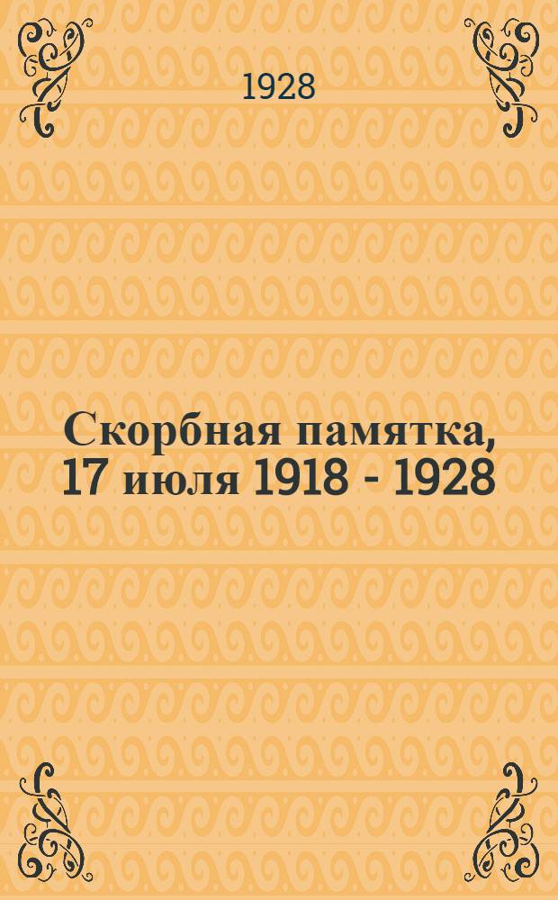 Скорбная памятка, 17 июля 1918 - 1928 : Сб. посвящ. памяти Романовых