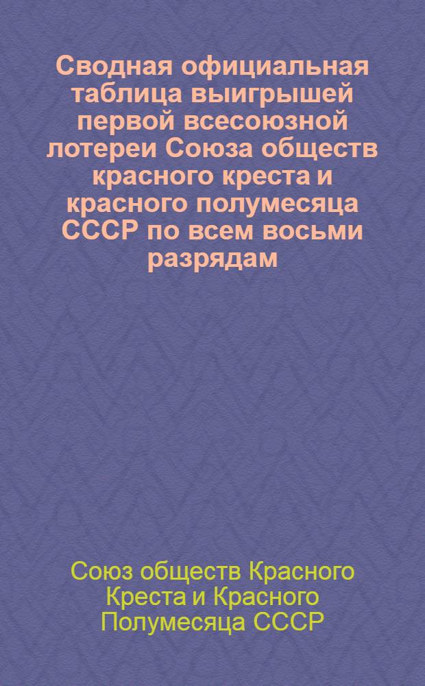 Сводная официальная таблица выигрышей первой всесоюзной лотереи Союза обществ красного креста и красного полумесяца СССР по всем восьми разрядам ...