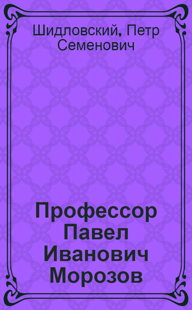 Профессор Павел Иванович Морозов : (1846-1927)