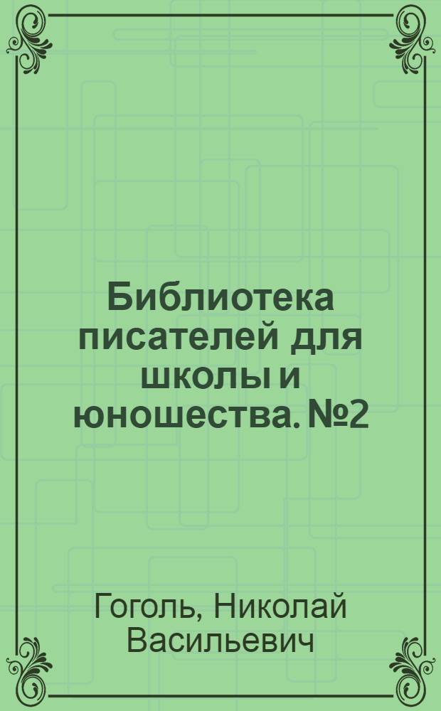 Библиотека писателей для школы и юношества. № 2 : Н.В. Гоголь