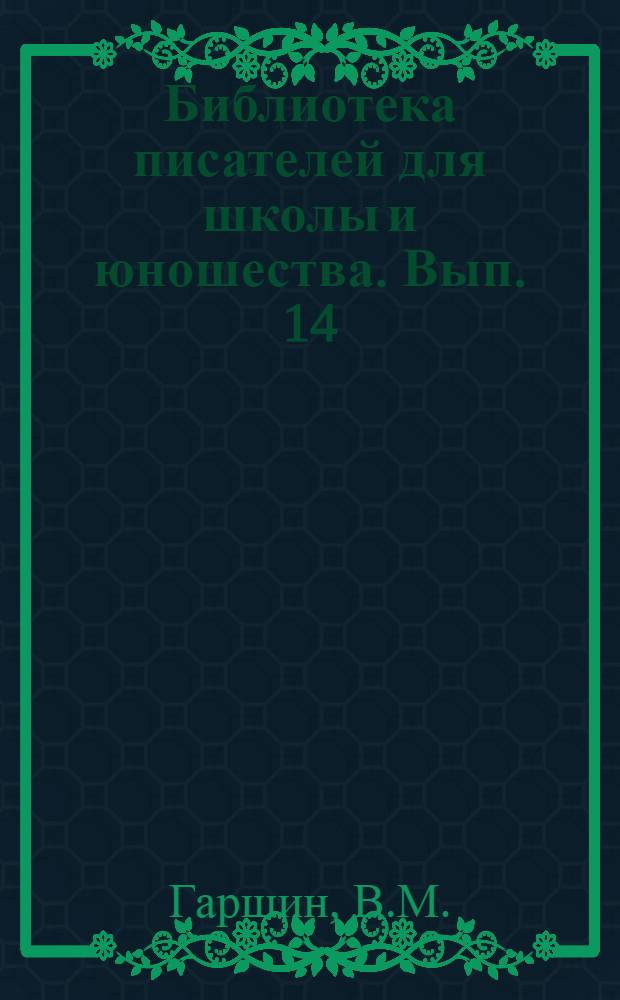 Библиотека писателей для школы и юношества. Вып. 14 : В.М. Гаршин