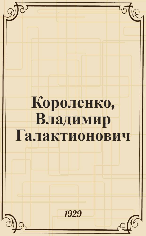 Короленко, Владимир Галактионович : Биографический очерк