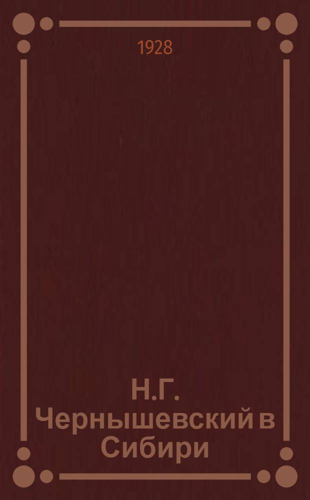 Н.Г. Чернышевский в Сибири: (Отрывки из пьесы "Во имя свободы"; Жизнь Н. Г. Чернышевского) / С. Быстров