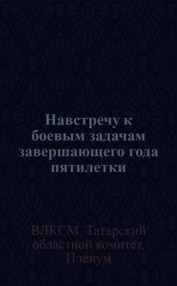 Навстречу к боевым задачам завершающего года пятилетки : Доклады и резолюции