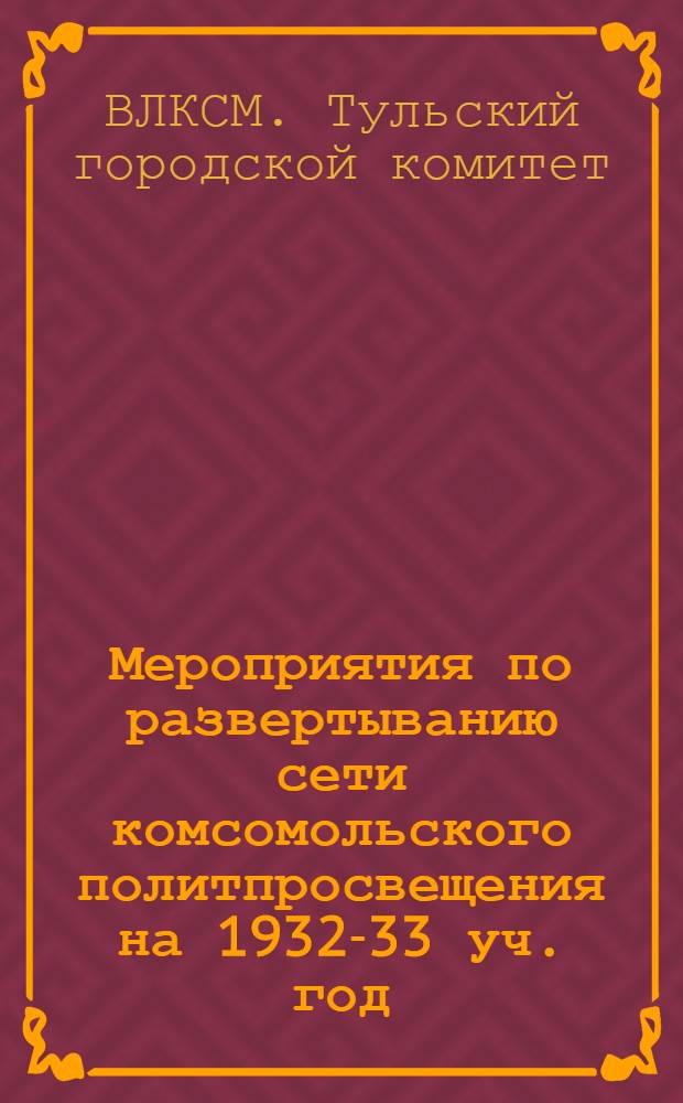 Мероприятия по развертыванию сети комсомольского политпросвещения на 1932-33 уч. год (По городу) ...