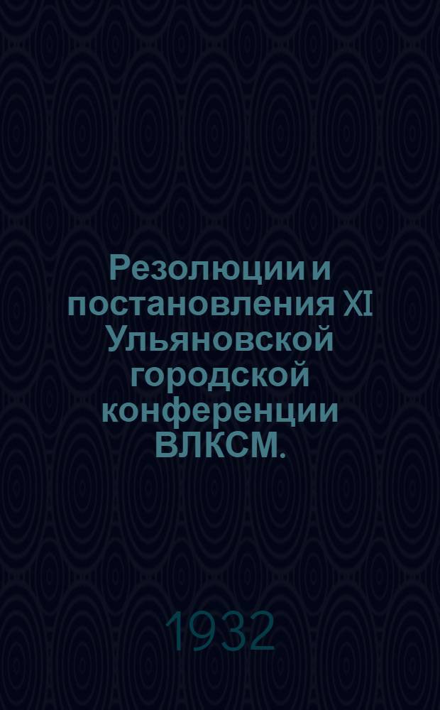 Резолюции и постановления XI Ульяновской городской конференции ВЛКСМ. (5-7 июня 1932 г.)