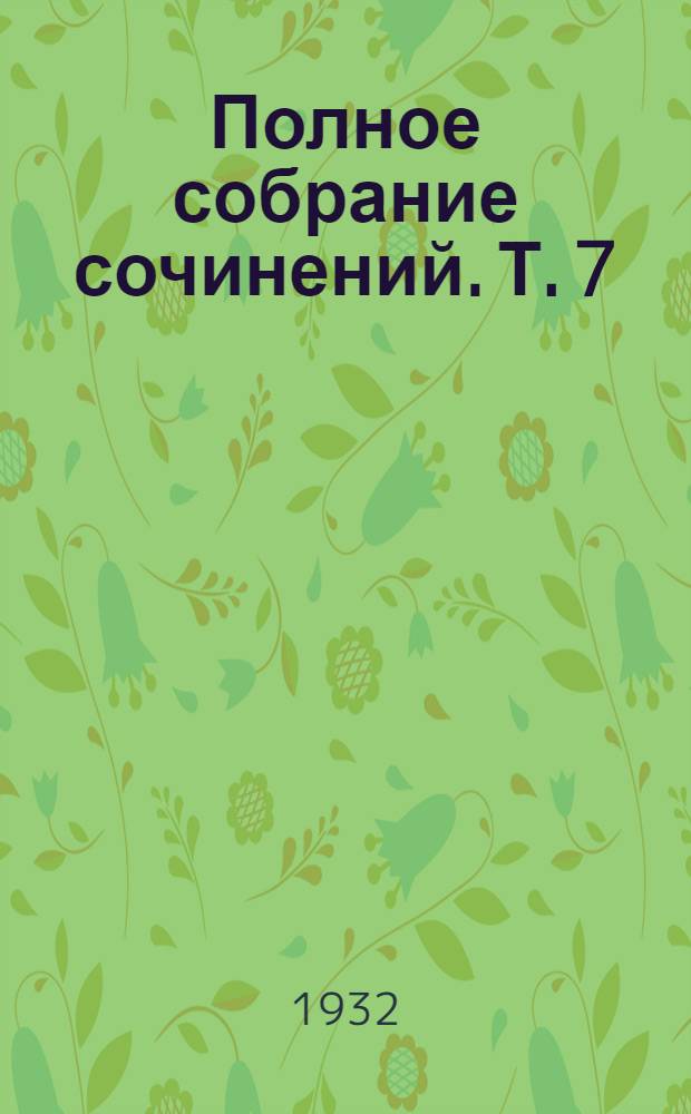 Полное собрание сочинений. Т. 7 : Владимир Ильич Ленин