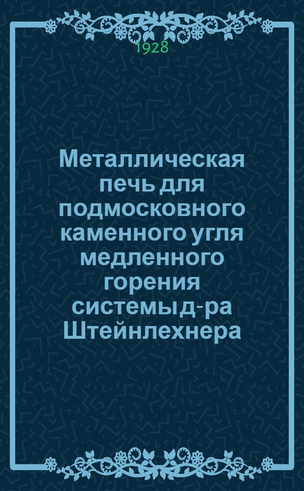 Металлическая печь для подмосковного каменного угля медленного горения системы д-ра Штейнлехнера : Описание и наставление