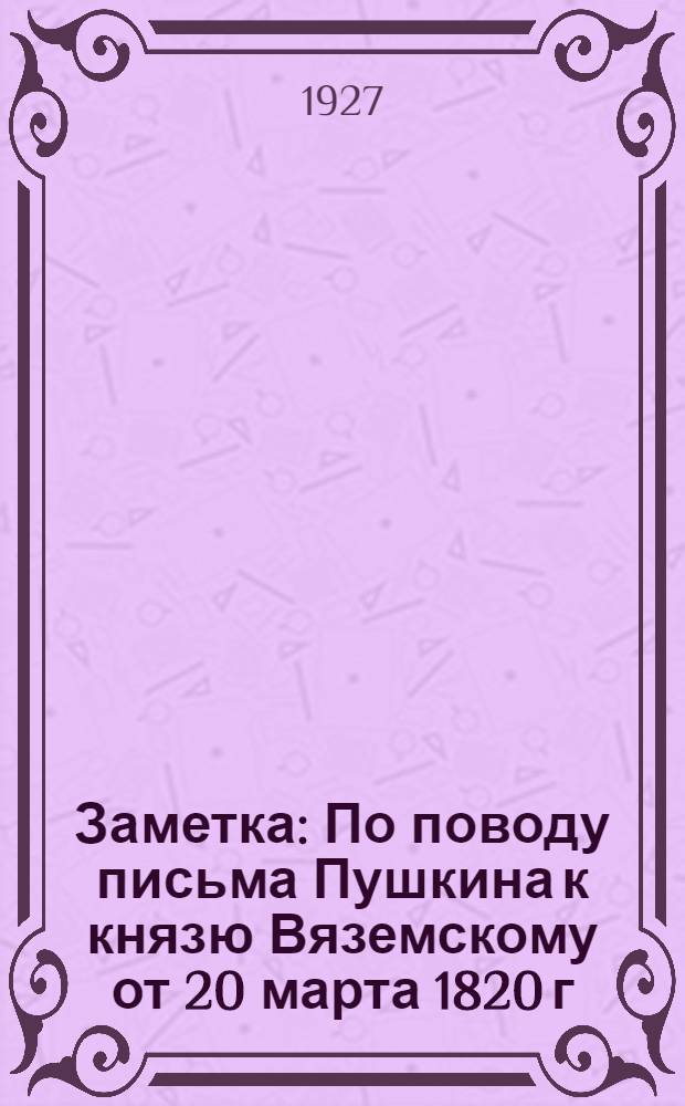 Заметка : По поводу письма Пушкина к князю Вяземскому от 20 марта 1820 г