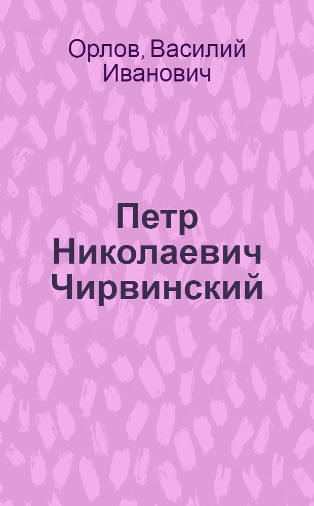 Петр Николаевич Чирвинский : XXV-летие (1902-1927) научной и преподавательской деятельности : Биография, список научных трудов и юбилейное чествование