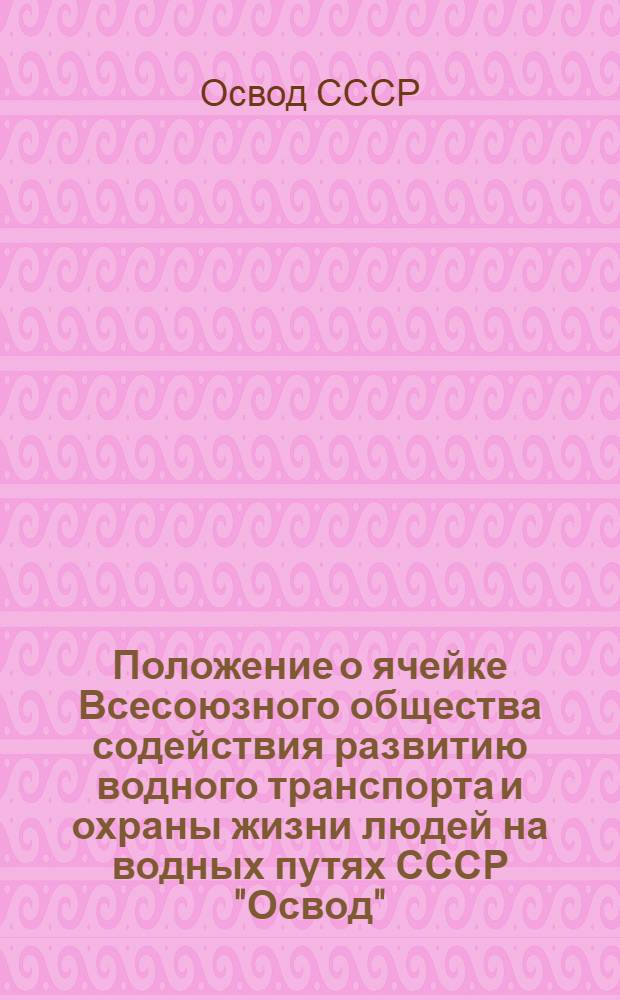 Положение о ячейке Всесоюзного общества содействия развитию водного транспорта и охраны жизни людей на водных путях СССР "Освод"