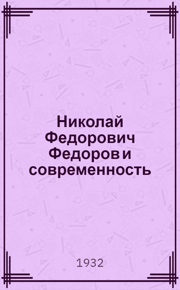 Николай Федорович Федоров и современность : Очерки. Вып. 2-й. Вып. 3