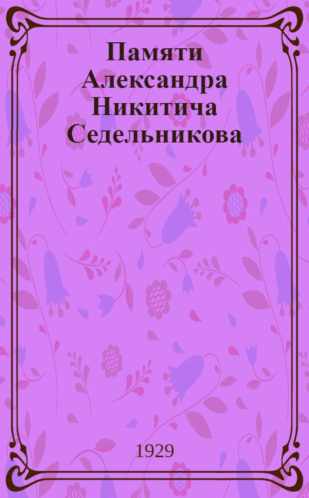 Памяти Александра Никитича Седельникова : Сборник статей