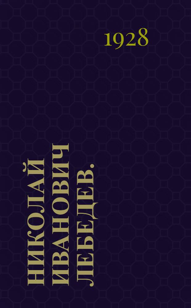 Николай Иванович Лебедев. (1882-1927) : (Биографический очерк)
