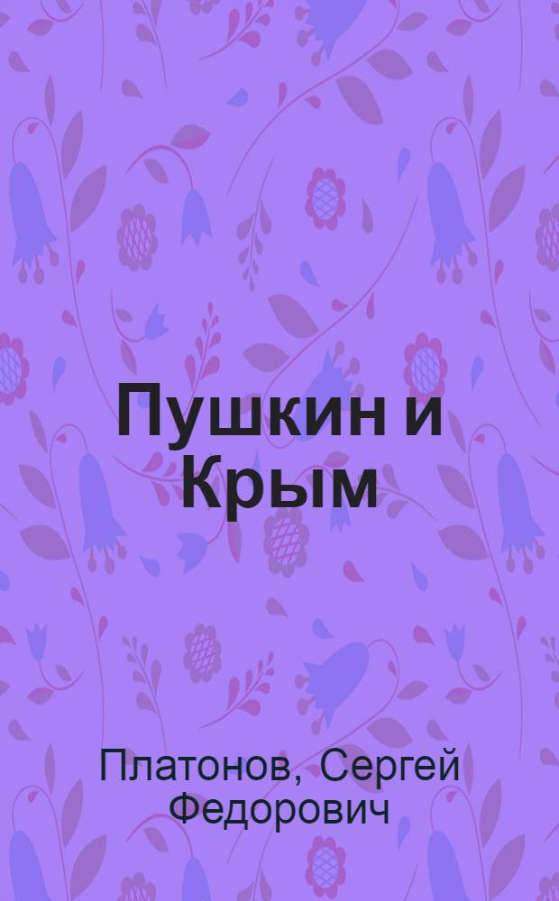 Пушкин и Крым : Памяти Б.Л. Модзалевского : Статья доложена в публичном собрании Пушкинского дома в Ленинграде в янв. 1928 г.. Пушкин и Крым : (Письмо к акад. Платонову) [По поводу его статьи]