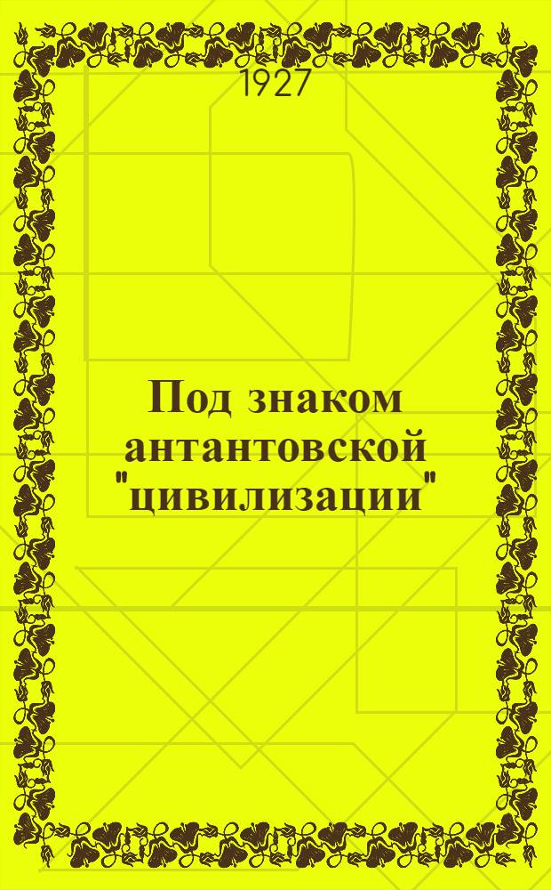 Под знаком антантовской "цивилизации" : Сборник