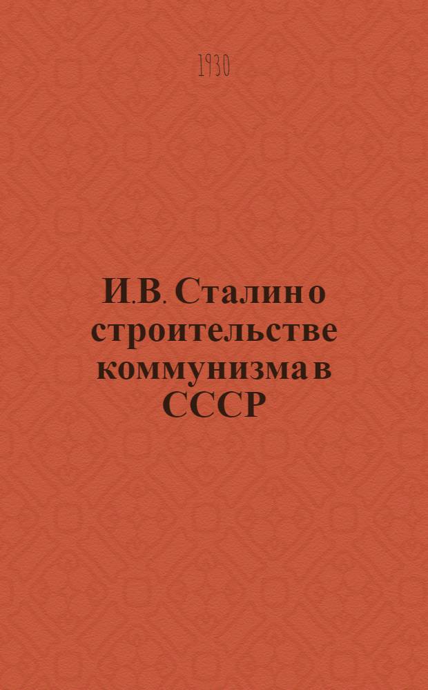 И.В. Сталин о строительстве коммунизма в СССР : Стенограмма публичной лекции, прочит. в Центр. лектории О-ва в Москве