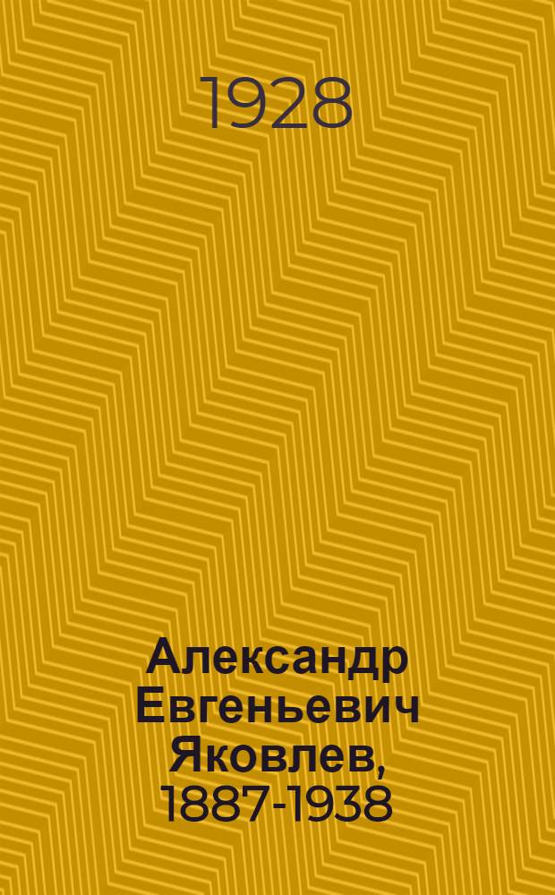 Александр Евгеньевич Яковлев, 1887-1938 : Выставка. : Каталог