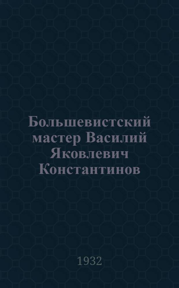 Большевистский мастер Василий Яковлевич Константинов : Завод им. К. Маркса. Ленинград