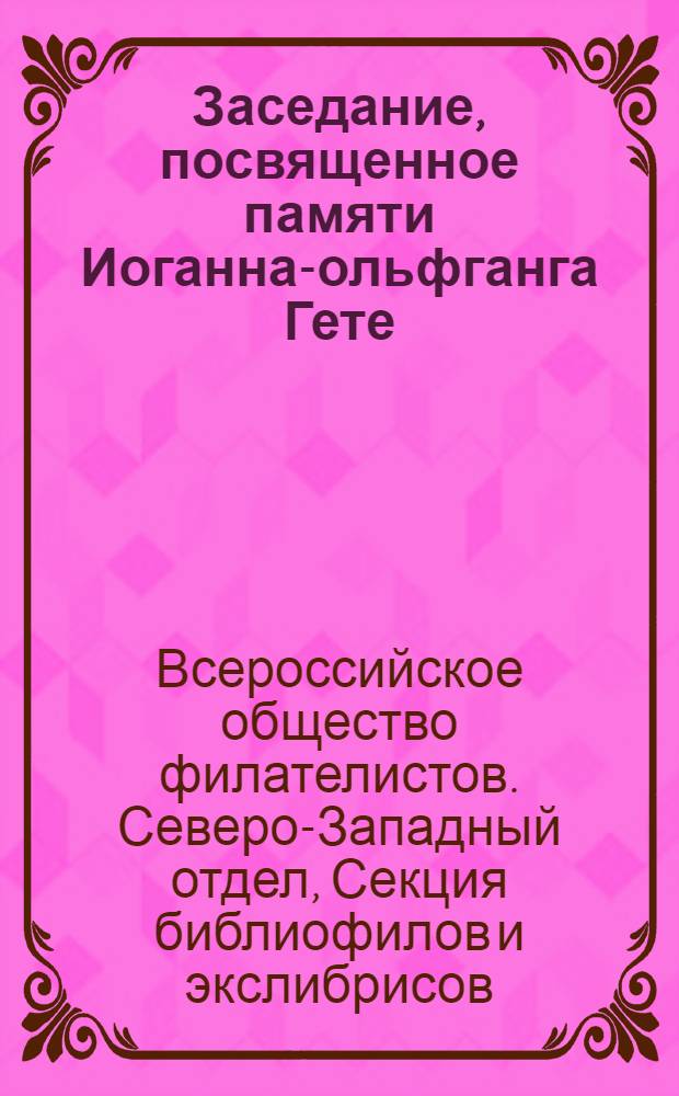 Заседание, посвященное памяти Иоганна -Вольфганга Гете (28 авг. 1749 - 22 марта 1832) 16 марта 1932 г.