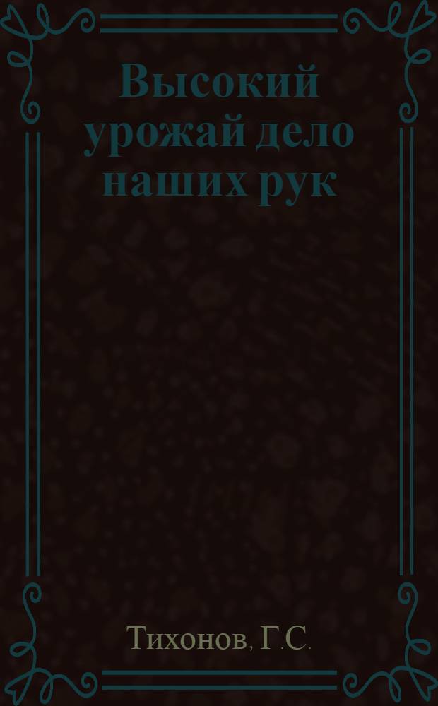 Высокий урожай дело наших рук : Опыт борьбы за высокий урожай колхоза "Большевик" Юрьев-Польск. района, Иванов. Пром. обл