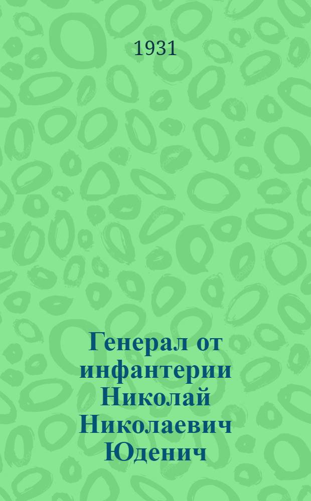Генерал от инфантерии Николай Николаевич Юденич : (К 50-летнему юбилею)