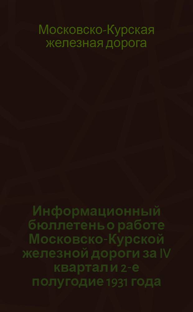 Информационный бюллетень о работе Московско-Курской железной дороги за IV квартал и 2-е полугодие 1931 года