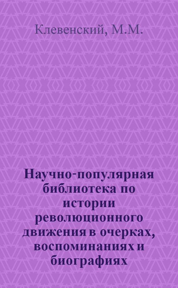 Научно-популярная библиотека по истории революционного движения в очерках, воспоминаниях и биографиях. № 4 : И.А. Худяков революционер и ученый