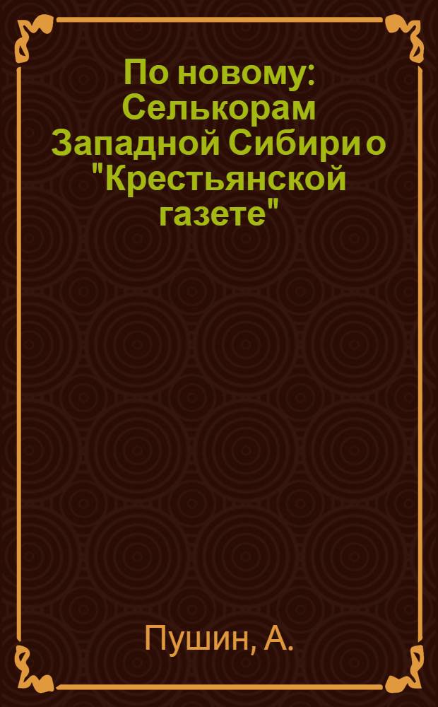 По новому : Селькорам Западной Сибири о "Крестьянской газете"