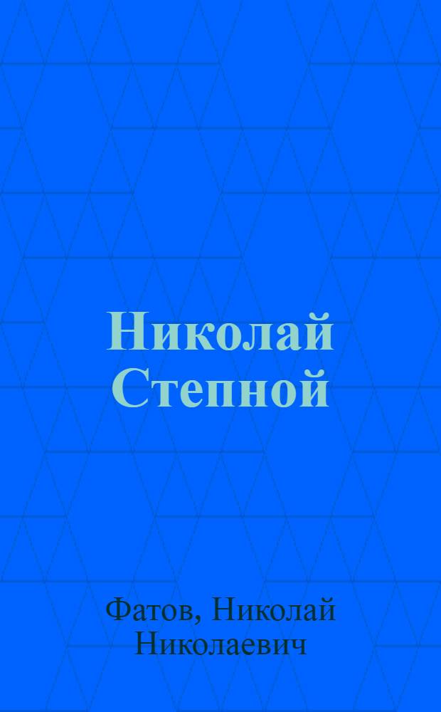 Николай Степной : (Жизненный и писательский путь, произведения, читатели, критика)