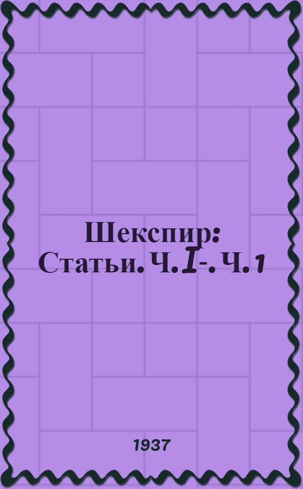 Шекспир : Статьи. Ч. I-. Ч. 1