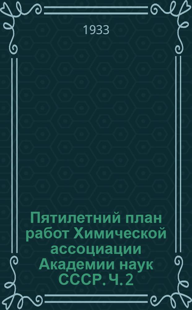 Пятилетний план работ Химической ассоциации Академии наук СССР. Ч. 2
