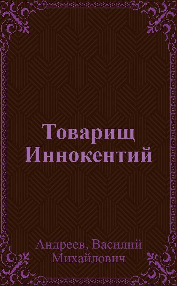 Товарищ Иннокентий : И.Ф. Дубровинский : Биогр. повесть