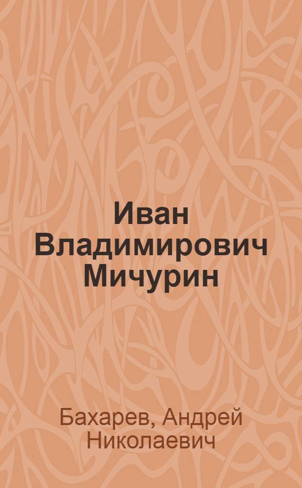 Иван Владимирович Мичурин : Жизнь и творчество