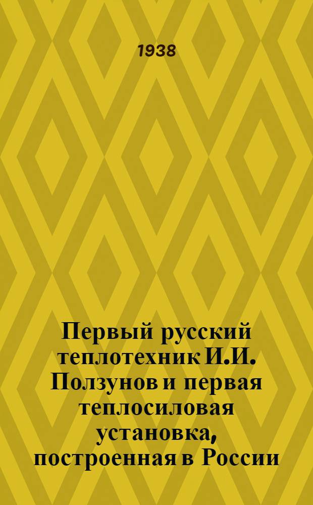 Первый русский теплотехник И.И. Ползунов и первая теплосиловая установка, построенная в России : (Тезисы)