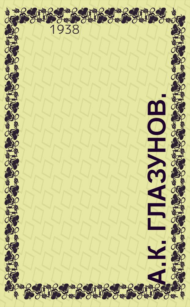 А.К. Глазунов. (1865-1936) : Краткая биография и обзор творчества