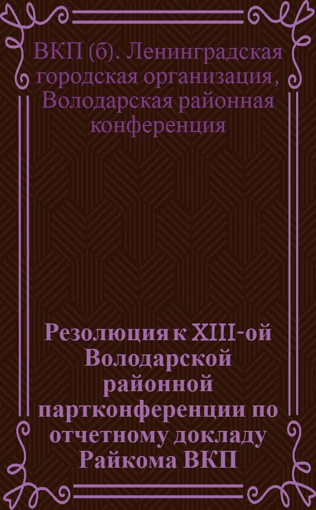 Резолюция к XIII-ой Володарской районной партконференции по отчетному докладу Райкома ВКП(б) : Проект