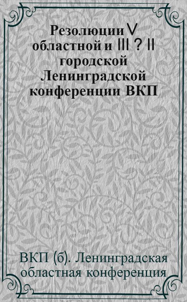 Резолюции V областной и III [?] [II] городской Ленинградской конференции ВКП(б). (17-23 янв. 1934 г.)