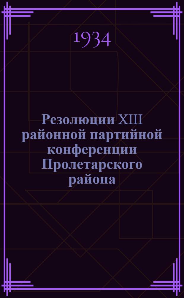 Резолюции XIII районной партийной конференции Пролетарского района (7-13 янв. 1934 г.)