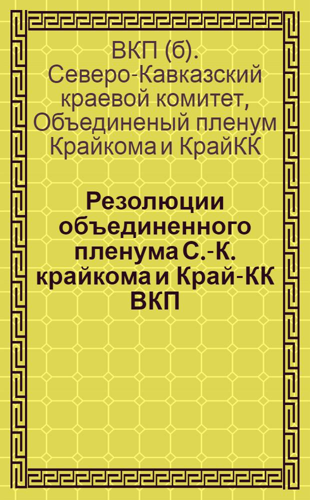 Резолюции объединенного пленума С.-К. крайкома и Край-КК ВКП(б) с участием начальников политотделов МТС и совхозов, секретарей областных и районных комитетов ВКА(б), председателей РайКК, председателей межрайонных комиссий по определению урожайности и районных уполномоченных комитета заготовок СНК : (19-23 июня)