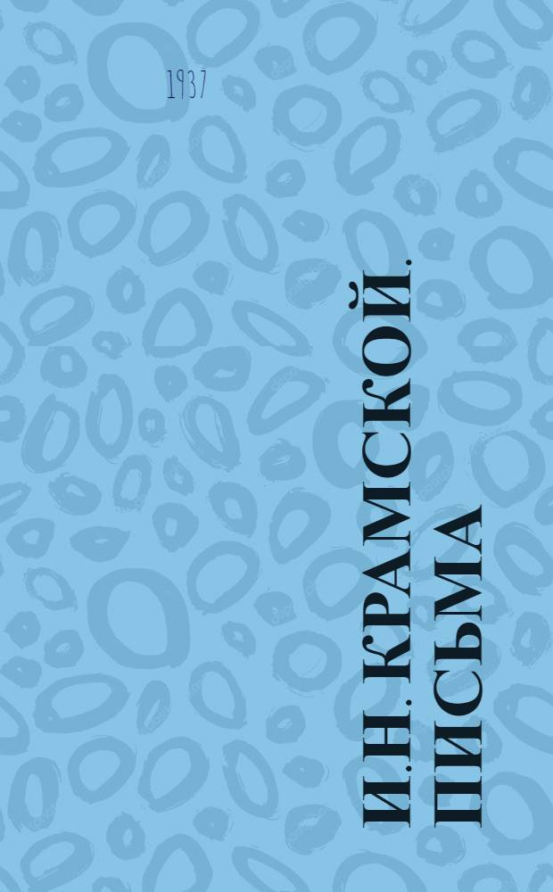 И.Н. Крамской. Письма : В 2 томах К столетию со дня рождения 1837-1937. Т. 2 : 1876-1887