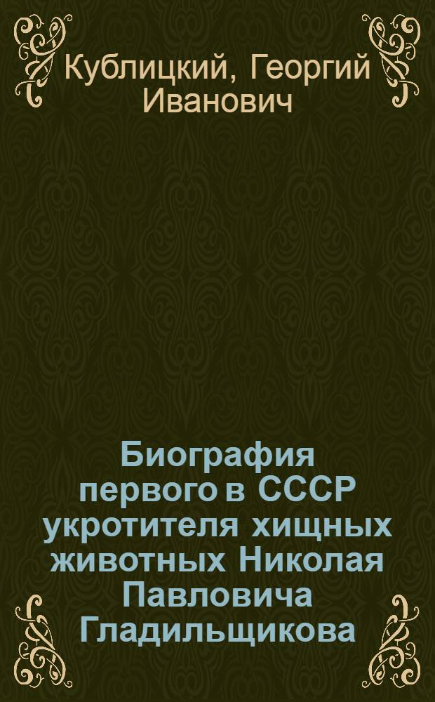 Биография первого в СССР укротителя хищных животных Николая Павловича Гладильщикова