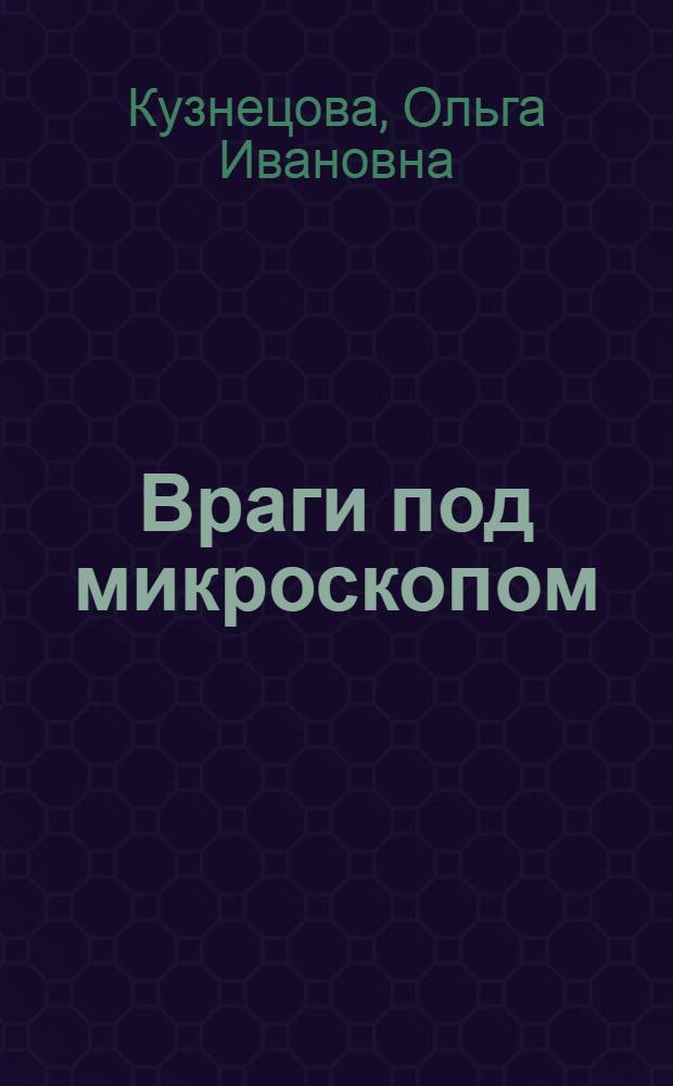 Враги под микроскопом : Повесть о Луи Пастере : Для ст. возраста