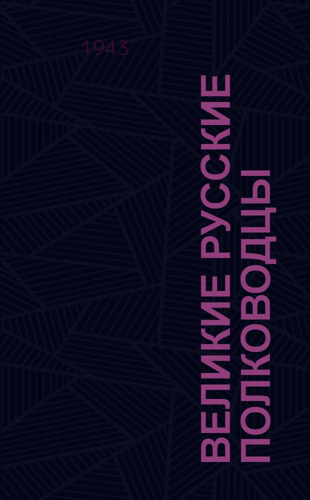 Великие русские полководцы : Александр Невский, Дмитрий Донской, Минин и Пожарский, Александр Суворов, Михаил Кутузов : Книга для внекл. чтения учащихся неполной сред. школы : Утв. НКП РСФСР